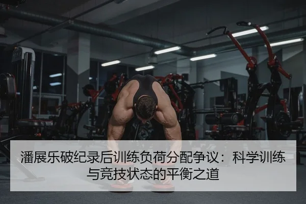 潘展乐破纪录后训练负荷分配争议：科学训练与竞技状态的平衡之道